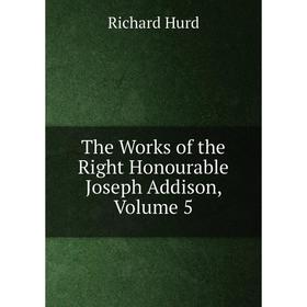 

Книга The Works of the Right Honourable Joseph Addison, Volume 5