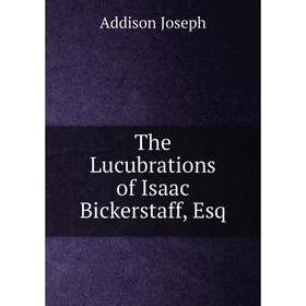 

Книга The Lucubrations of Isaac Bickerstaff, Esq