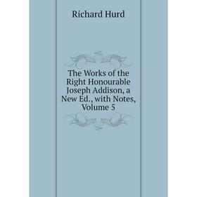 

Книга The Works of the Right Honourable Joseph Addison, a New Ed., with Notes, Volume 5