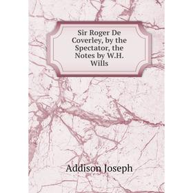 

Книга Sir Roger De Coverley, by the Spectator, the Notes by W.H. Wills