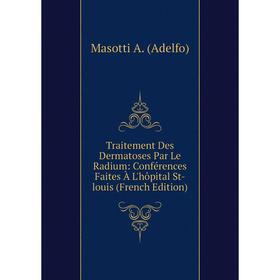 

Книга Traitement Des Dermatoses Par Le Radium: Conférences Faites À L'hôpital St-louis (French Edition)