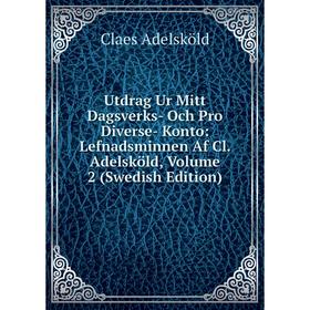 

Книга Utdrag Ur Mitt Dagsverks- Och Pro Diverse- Konto: Lefnadsminnen Af Cl. Adelsköld, Volume 2 (Swedish Edition)