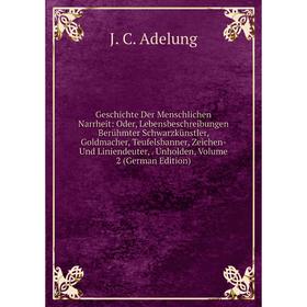 

Книга Geschichte Der Menschlichen Narrheit: Oder, Lebensbeschreibungen Berühmter Schwarzkünstler, Goldmacher, Teufelsbanner, Zeichen- Und Liniendeuter