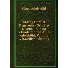 

Книга Utdrag Ur Mitt Dagsverks- Och Pro Diverse- Konto: Lefnadsminnen Af Cl. Adelsköld, Volume 3 (Swedish Edition)