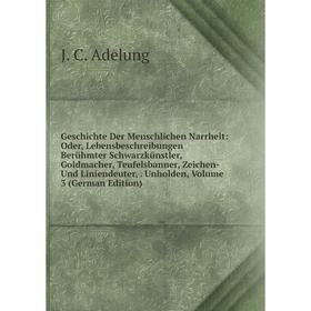 

Книга Geschichte Der Menschlichen Narrheit: Oder, Lebensbeschreibungen Berühmter Schwarzkünstler, Goldmacher, Teufelsbanner, Zeichen- Und Liniendeuter