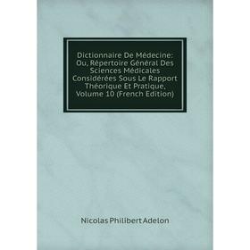 

Книга Dictionnaire De Médecine: Ou, Répertoire Général Des Sciences Médicales Considérées Sous Le Rapport Théorique Et Pratique, Volume 10 (French Edi