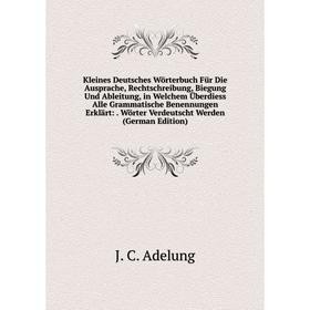 

Книга Kleines Deutsches Wörterbuch Für Die Ausprache, Rechtschreibung, Biegung Und Ableitung, in Welchem Überdiess Alle Grammatische Benennungen Erklä