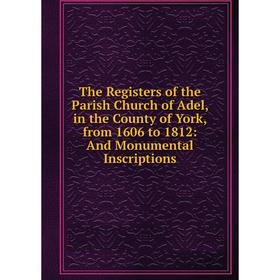 

Книга The Registers of the Parish Church of Adel, in the County of York, from 1606 to 1812: And Monumental Inscriptions