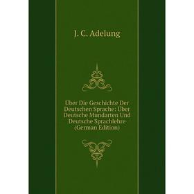 

Книга Über Die Geschichte Der Deutschen Sprache: Über Deutsche Mundarten Und Deutsche Sprachlehre (German Edition)