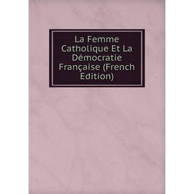 

Книга La Femme Catholique Et La Démocratie Française