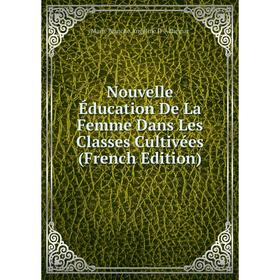 

Книга Nouvelle Éducation De La Femme Dans Les Classes Cultivées