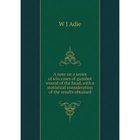 

Книга A note on a series of 656 cases of gunshot wound of the head, with a statistical consideration of the results obtained