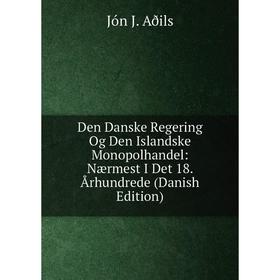 

Книга Den Danske Regering Og Den Islandske Monopolhandel: Nærmest I Det 18. Århundrede (Danish Edition)