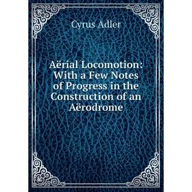 

Книга Aërial Locomotion: With a Few Notes of Progress in the Construction of an Aërodrome