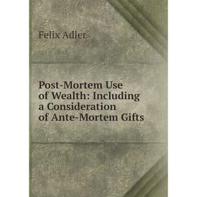 

Книга Post-Mortem Use of Wealth: Including a Consideration of Ante-Mortem Gifts