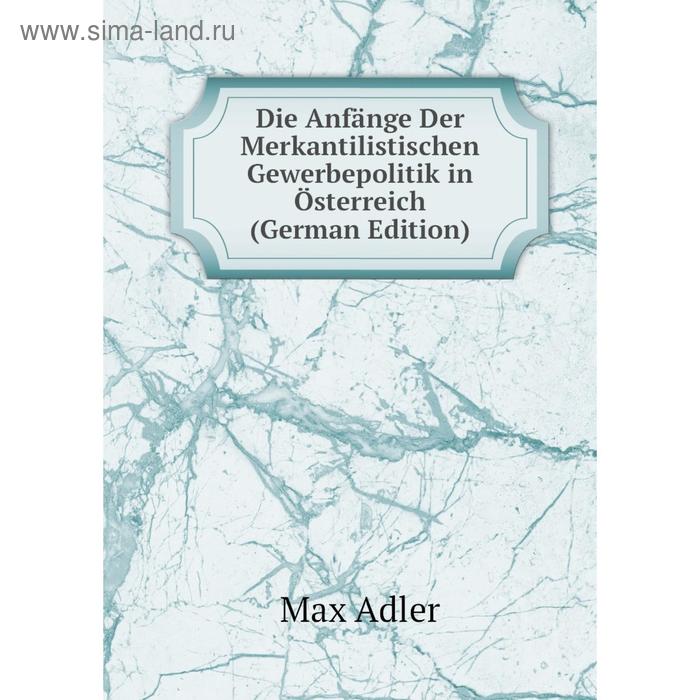 Книга Die Anfänge Der Merkantilistischen Gewerbepolitik in Österreich (German Edition)