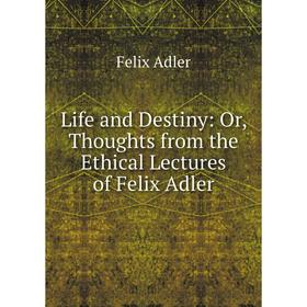 

Книга Life and Destiny: or Thoughts from the Ethical Lectures of Felix Adler