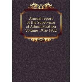 

Книга Annual report of the Supervisor of Administration Volume 1916-1922