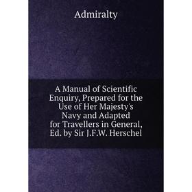 

Книга A Manual of Scientific Enquiry, Prepared for the Use of Her Majesty's Navy and Adapted for Travellers in General, Ed. by Sir J.F.W. Herschel