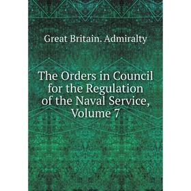 

Книга The Orders in Council for the Regulation of the Naval Service, Volume 7