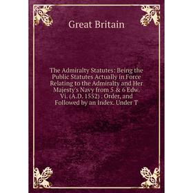 

Книга The Admiralty Statutes: Being the Public Statutes Actually in Force Relating to the Admiralty and Her Majesty's Navy