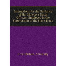 

Книга Instructions for the Guidance of Her Majesty's Naval Officers: Employed in the Suppression of the Slave Trade
