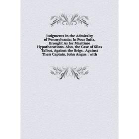 

Книга Judgments in the Admiralty of Pennsylvania: In Four Suits, Brought As for Maritime Hypothecations. Also, the Case of Silas Talbot, Against the B