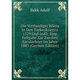 

Книга Die Vertheidiger Wiens In Den Turkenkriegen 1529 Und 1683: Eine Feltgabe Zur Zweiten Sacularfeier Im Jahre 1883 (German Edition)