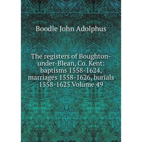 

Книга The registers of Boughton-under-Blean, Co. Kent: baptisms 1558-1624, marriages 1558-1626, burials 1558-1625 Volume 49
