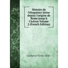 

Книга Histoire de l'éloquence latine depuis l'origine de Rome jusqu'à Cicéron Volume 2 (French Edition)