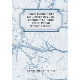 

Книга Cours Élémentaire De Culture Des Bois. Complété Et Publié Par A. Parade (French Edition)