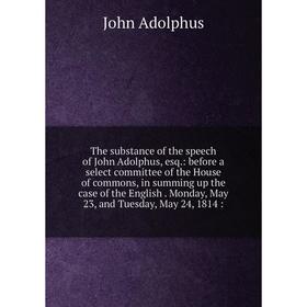 

Книга The substance of the speech of John Adolphus, esq
