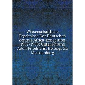 

Книга Wissenschaftliche Ergebnisse Der Deutschen Zentral-Africa-Expedition, 1907-1908: Unter Fhrung Adolf Friedrichs, Herzogs Zu Mecklenburg