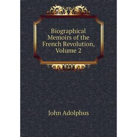 

Книга Biographical Memoirs of the French Revolution, Volume 2