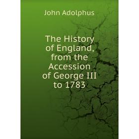 

Книга The History of England, from the Accession of George III to 1783