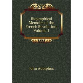 

Книга Biographical Memoirs of the French Revolution, Volume 1