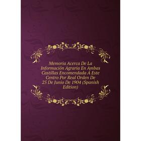 

Книга Memoria Acerca De La Información Agraria En Ambas Castillas Encomendada Á Este Centro Por Real Orden De 25 De Junio De 1904