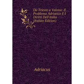 

Книга Da Trieste a Valona: Il Problema Adriatico E I Diritti Dell'italia (Italian Edition)