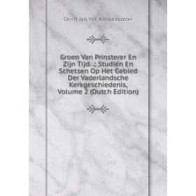 

Книга Groen Van Prinsterer En Zijn Tijd..: Studiën En Schetsen Op Het Gebied Der Vaderlandsche Kerkgeschiedenis, Volume 2 (Dutch Edition)
