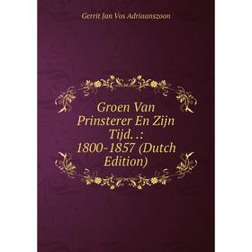 

Книга Groen Van Prinsterer En Zijn Tijd..: 1800-1857 (Dutch Edition)