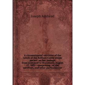 

Книга A circumstantial narrative of the wreck of the Rothsay Castle steam packet: on her passage from Liverpool to Beaumaris, August 17, 1831 : compri