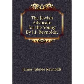 

Книга The Jewish Advocate for the Young By J.J. Reynolds.