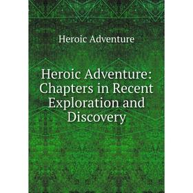 

Книга Heroic Adventure: Chapters in Recent Exploration and Discovery