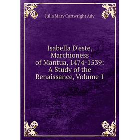 

Книга Isabella D'este, Marchioness of Mantua, 1474-1539: A Study of the Renaissance, Volume 1