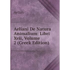 

Книга Aeliani De Natura Animalium: Libri Xvii, Volume 2 (Greek Edition)