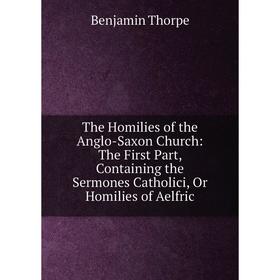 

Книга The Homilies of the Anglo-Saxon Church: The First Part, Containing the Sermones Catholici, Or Homilies of Aelfric