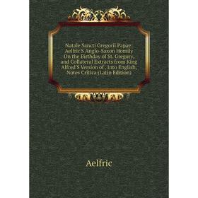 

Книга Natale Sancti Gregorii Papae: Aelfric'S Anglo-Saxon Homily On the Birthday of St Gregory, and Collateral Extracts from King Alfred'S Version
