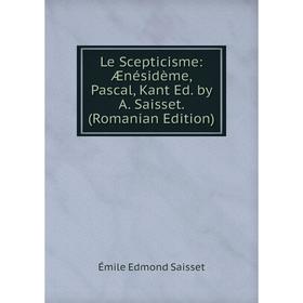 

Книга Le Scepticisme: Ænésidème, Pascal, Kant Ed by A Saisset (Romanian Edition)