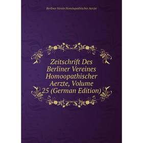 

Книга Zeitschrift Des Berliner Vereines Homoopathischer Aerzte, Volume 25 (German Edition)