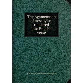 

Книга The Agamemnon of Aeschylus, rendered into English verse